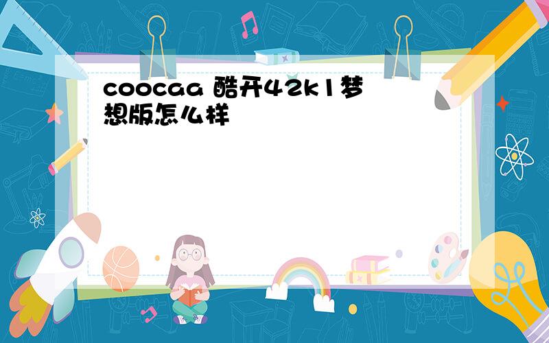 coocaa 酷开42k1梦想版怎么样