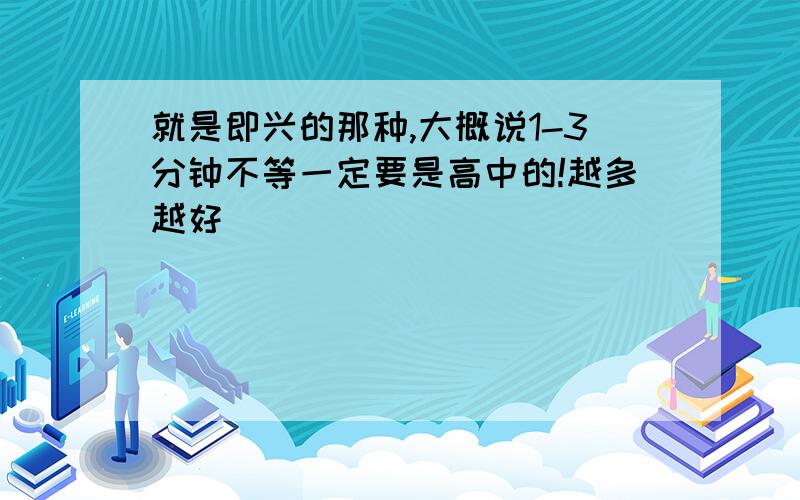 就是即兴的那种,大概说1-3分钟不等一定要是高中的!越多越好