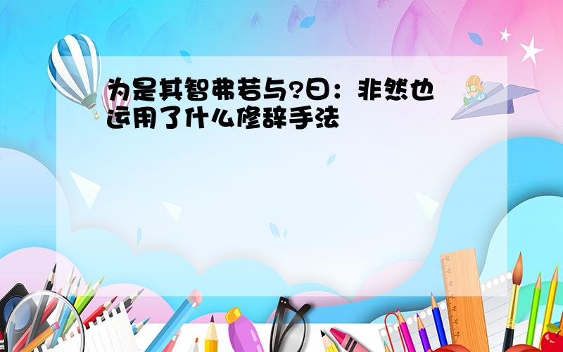 为是其智弗若与?曰：非然也 运用了什么修辞手法