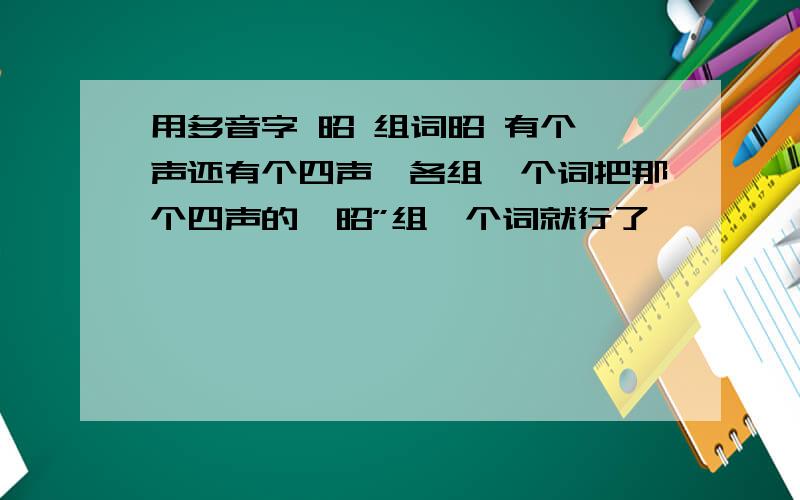 用多音字 昭 组词昭 有个一声还有个四声,各组一个词把那个四声的