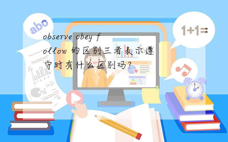 observe obey follow 的区别三者表示遵守时有什么区别吗?