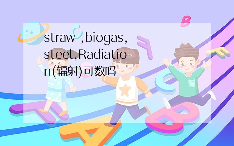 straw ,biogas,steel,Radiation(辐射)可数吗