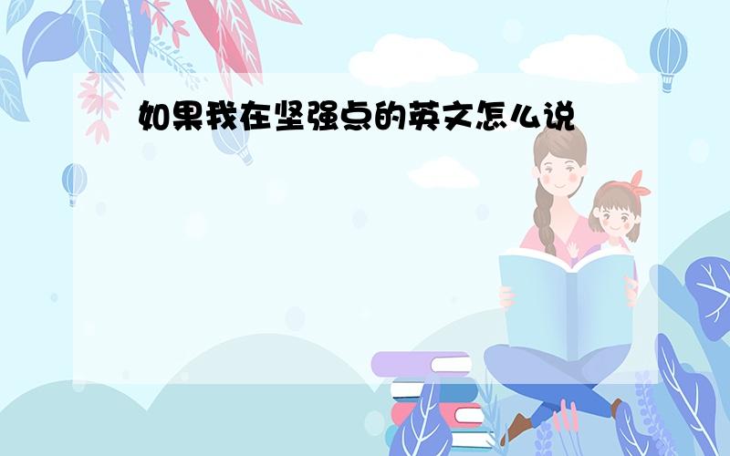 如果我在坚强点的英文怎么说