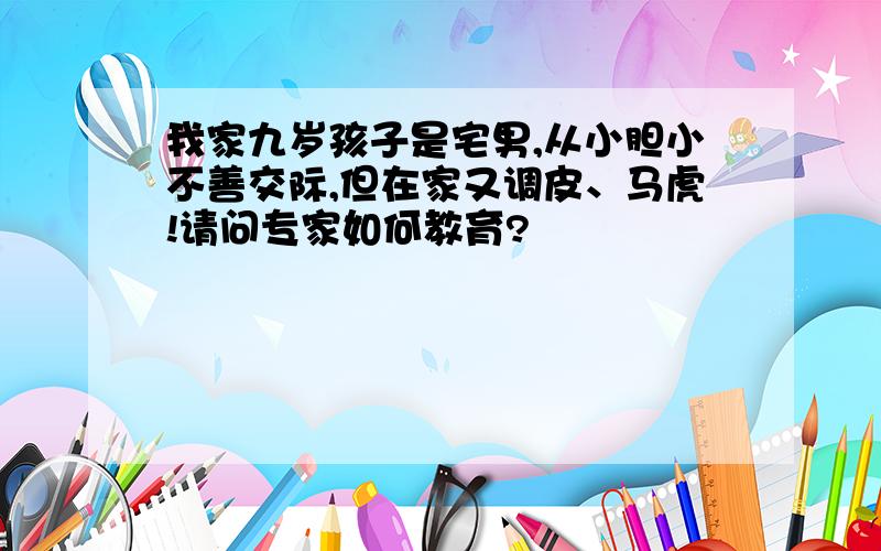 我家九岁孩子是宅男,从小胆小不善交际,但在家又调皮、马虎!请问专家如何教育?