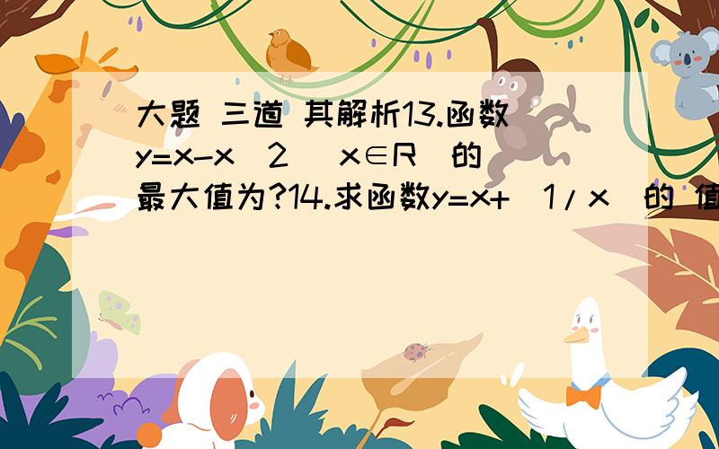 大题 三道 其解析13.函数y=x-x^2 （x∈R）的最大值为?14.求函数y=x+(1/x)的 值域是多少?15.若x≠0,求函数y=4-(6/x^2)-3x^2的最大值为多少?17.当x∈[-1,3]时,不等式-x^2+2x+a>0恒成立,求实数a的取值范围.