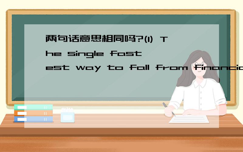 两句话意思相同吗?(1) The single fastest way to fall from financial security into lasting debt is to spend more than you earn.(2) More than any other individual action,going into debt takes away the security you get from earning money.我认