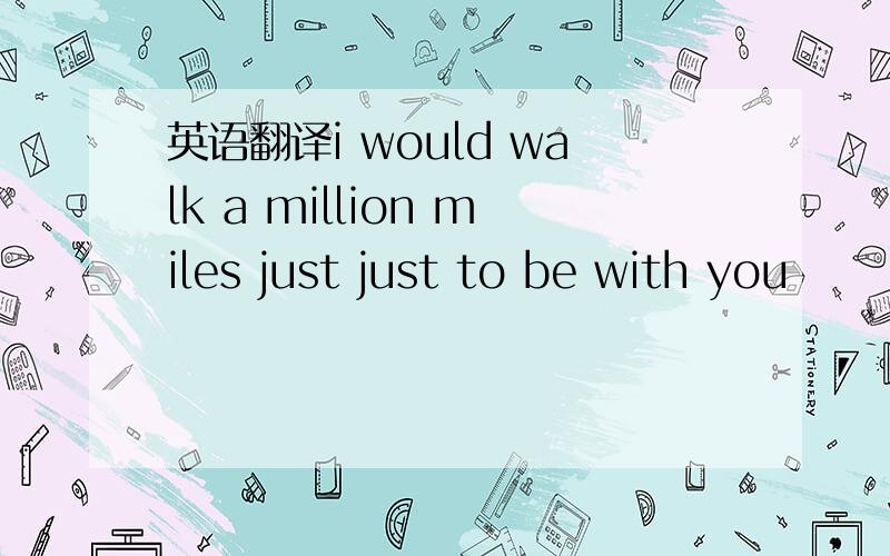 英语翻译i would walk a million miles just just to be with you