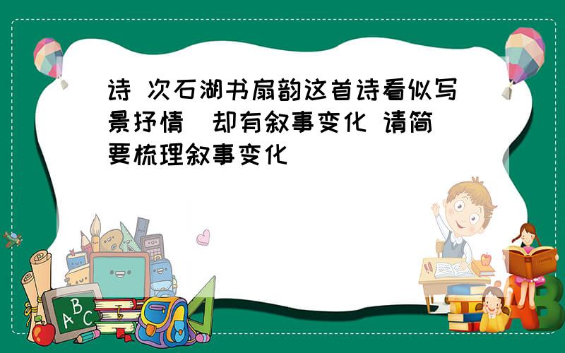 诗 次石湖书扇韵这首诗看似写景抒情  却有叙事变化 请简要梳理叙事变化