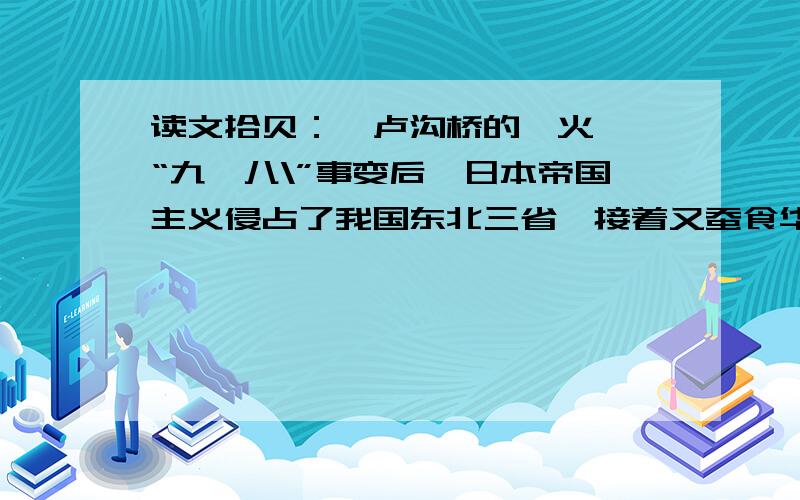 读文拾贝：《卢沟桥的烽火》　“九一八\”事变后,日本帝国主义侵占了我国东北三省,接着又蚕食华北,妄图把侵略的魔爪伸向全中国.至1937年上半年,北平的东、北、西三面都被日军和伪军控