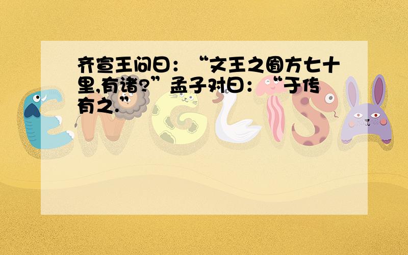 齐宣王问曰：“文王之囿方七十里,有诸?”孟子对曰：“于传有之.”