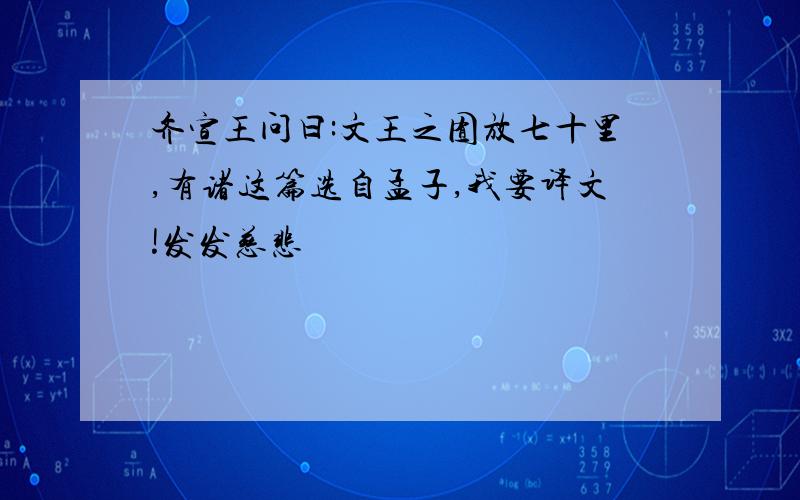 齐宣王问曰:文王之囿放七十里,有诸这篇选自孟子,我要译文!发发慈悲