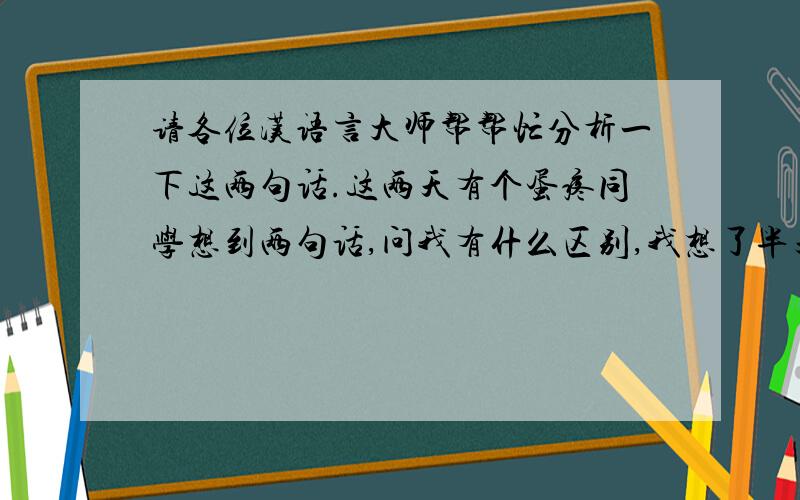 请各位汉语言大师帮帮忙分析一下这两句话.这两天有个蛋疼同学想到两句话,问我有什么区别,我想了半天看不出什么区别...一句是:在我完成任务之前不要打扰我.另一句是:在我没有完成任务