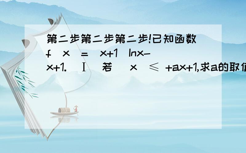 第二步第二步第二步!已知函数f（x）=（x+1）Inx-x+1.(Ⅰ)若 （x）≤ +ax+1,求a的取值范围；(Ⅱ)证明：（x-1）f(x)≥0一楼的 第二步我不理解··