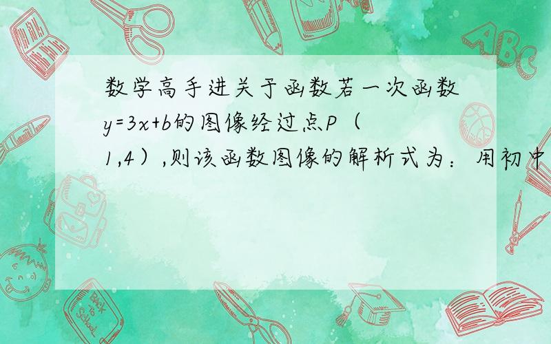 数学高手进关于函数若一次函数y=3x+b的图像经过点P（1,4）,则该函数图像的解析式为：用初中的方法  每步都写清楚怎么做