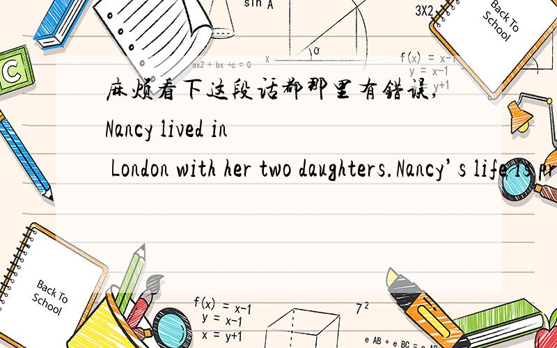 麻烦看下这段话都那里有错误,Nancy lived in London with her two daughters.Nancy’s life is pretty good.She liked outdoor life in London than she lived in there ago.Nancy has often danced tap-dancing in her free time.