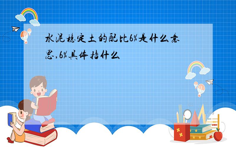 水泥稳定土的配比6%是什么意思,6%具体指什么