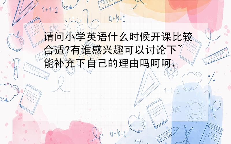 请问小学英语什么时候开课比较合适?有谁感兴趣可以讨论下~能补充下自己的理由吗呵呵，