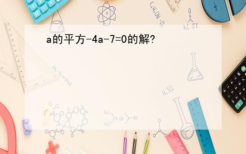 a的平方-4a-7=0的解?