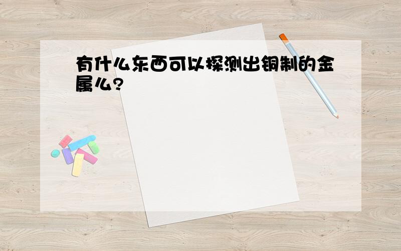 有什么东西可以探测出铜制的金属么?