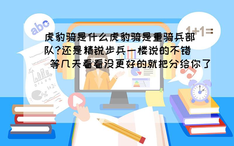 虎豹骑是什么虎豹骑是重骑兵部队?还是精锐步兵一楼说的不错 等几天看看没更好的就把分给你了