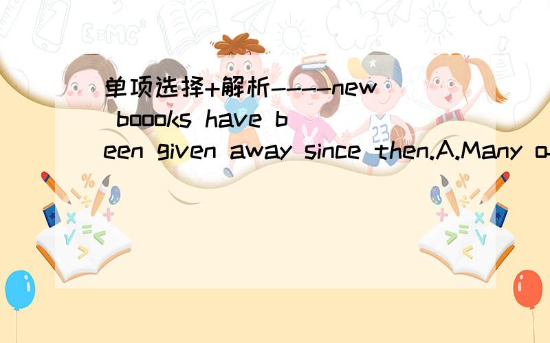 单项选择+解析----new boooks have been given away since then.A.Many ofB.A great many ofC.A plenty ofD.A great many