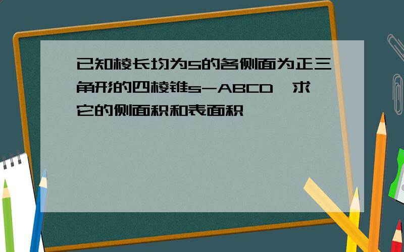 已知棱长均为5的各侧面为正三角形的四棱锥s-ABCD,求它的侧面积和表面积