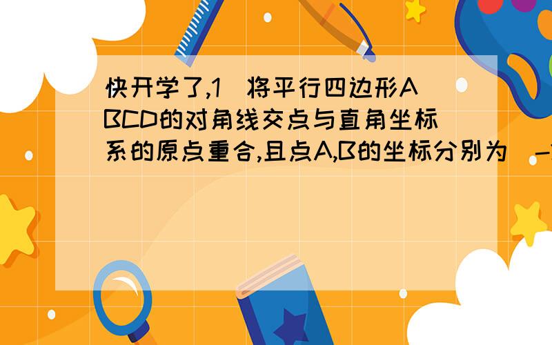 快开学了,1）将平行四边形ABCD的对角线交点与直角坐标系的原点重合,且点A,B的坐标分别为（-2.-1）,（1/2,-1）,求点C,点D的坐标2）已知点P（2-a,3a+6),且点P到两坐标轴的距离相等,求点P的坐标