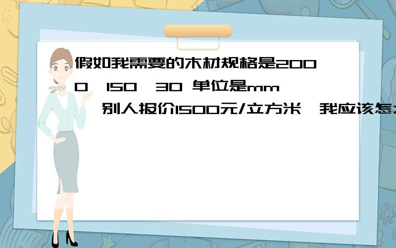 假如我需要的木材规格是2000*150*30 单位是mm ,别人报价1500元/立方米,我应该怎么算单价