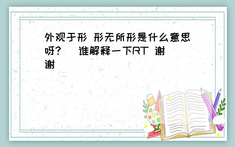 外观于形 形无所形是什么意思呀?   谁解释一下RT 谢谢