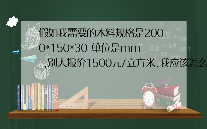 假如我需要的木料规格是2000*150*30 单位是mm ,别人报价1500元/立方米,我应该怎么算单价