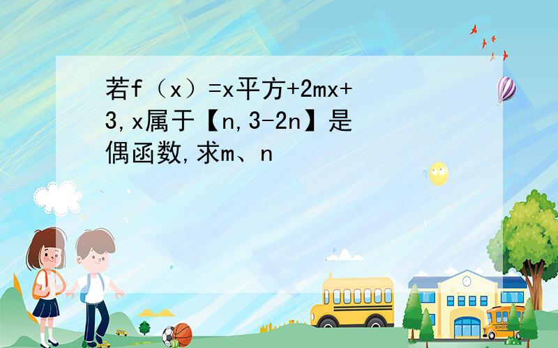 若f（x）=x平方+2mx+3,x属于【n,3-2n】是偶函数,求m、n