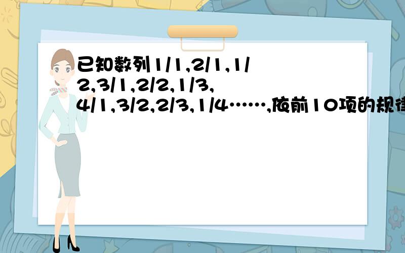 已知数列1/1,2/1,1/2,3/1,2/2,1/3,4/1,3/2,2/3,1/4……,依前10项的规律,这个数列的第2010项a2010满足A（0,1/10）B【1/10,1）C【1,10】D（10,+无穷）