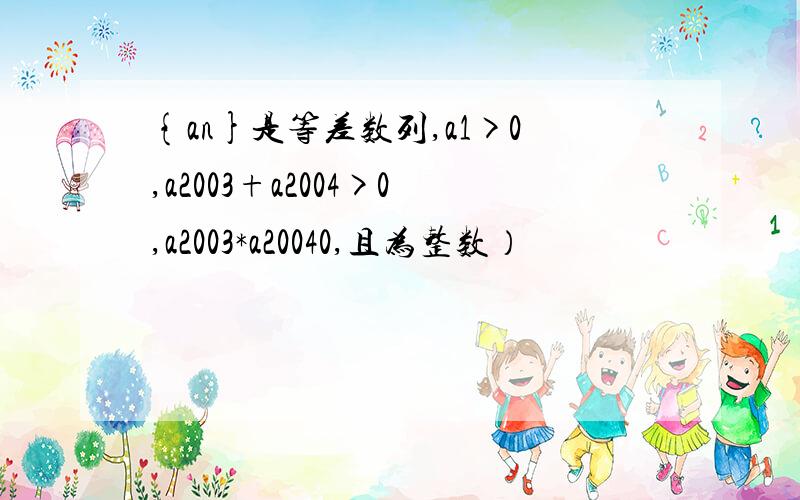 {an}是等差数列,a1>0,a2003+a2004>0,a2003*a20040,且为整数）