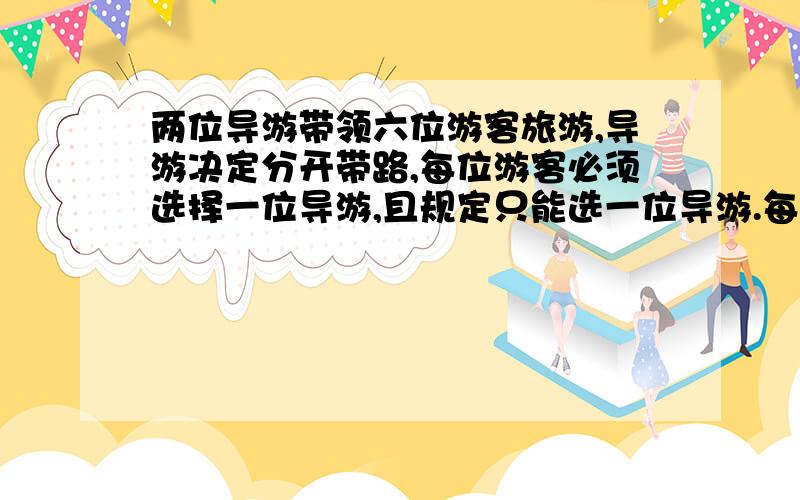 两位导游带领六位游客旅游,导游决定分开带路,每位游客必须选择一位导游,且规定只能选一位导游.每位导游至少要带领一位游客,由导游和游客组成不同的团体总共有多少种可能组合?