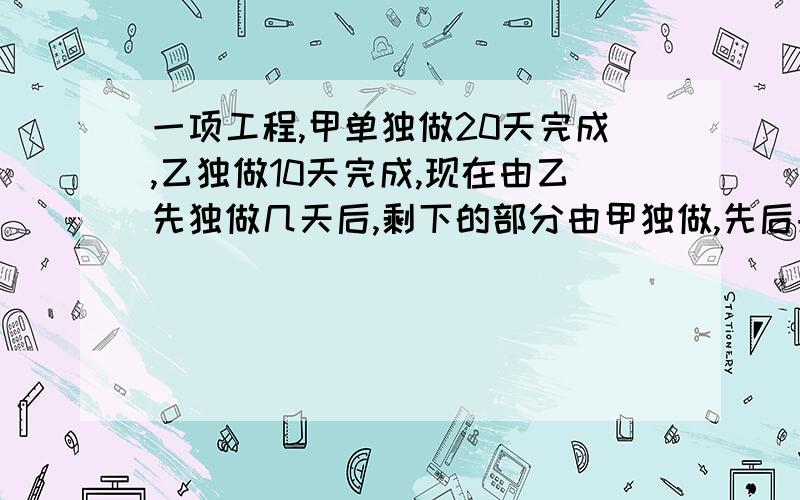 一项工程,甲单独做20天完成,乙独做10天完成,现在由乙先独做几天后,剩下的部分由甲独做,先后共花12天完成,问乙做几天?