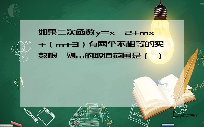 如果二次函数y=x^2+mx+（m+3）有两个不相等的实数根,则m的取值范围是（ ）