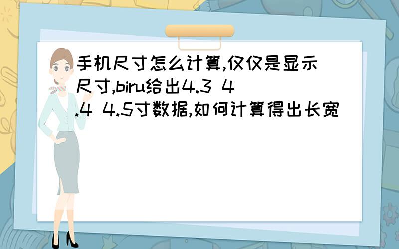 手机尺寸怎么计算,仅仅是显示尺寸,biru给出4.3 4.4 4.5寸数据,如何计算得出长宽