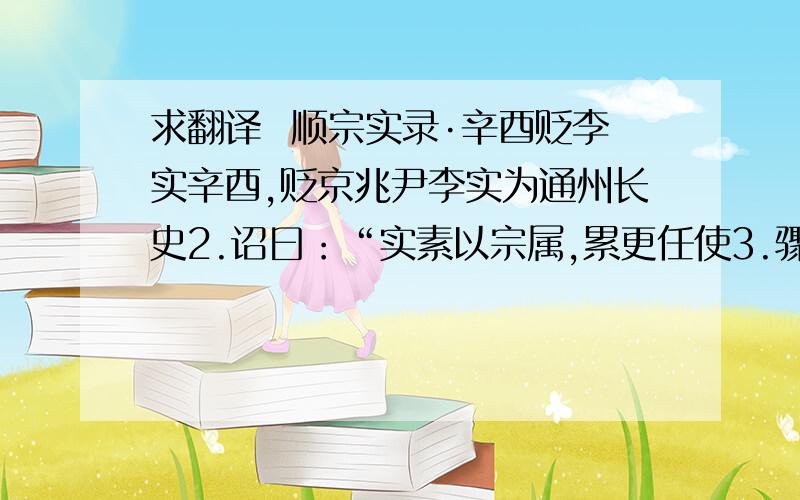 求翻译  顺宗实录·辛酉贬李实辛酉,贬京兆尹李实为通州长史2.诏曰：“实素以宗属,累更任使3.骤升班列4,遂极宠荣.而政乖惠和,务在苛厉.比年旱歉,先圣忧人,特诏逋租悉皆蠲免5.而实敢肆诬罔