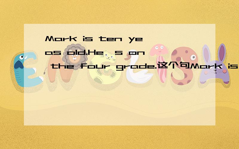 Mark is ten yeas old.He's on the four grade.这个句Mark is ten yeas old.He's on the four grade.这个句子哪两处是错的?