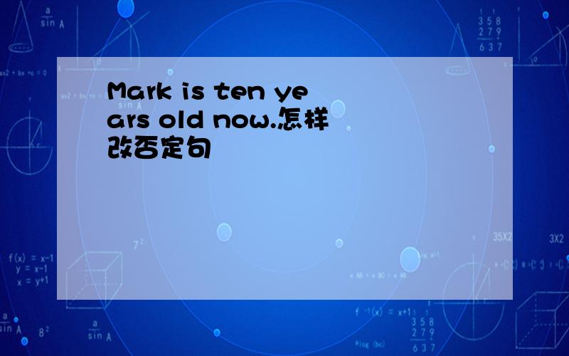 Mark is ten years old now.怎样改否定句