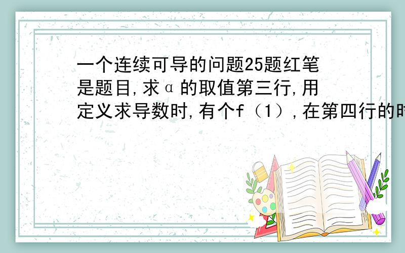 一个连续可导的问题25题红笔是题目,求α的取值第三行,用定义求导数时,有个f（1）,在第四行的时候怎么就不见了?f（1）把x=1代入时函数是无意义的啊