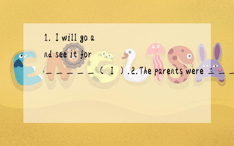 1. I will go and see it for _____( I ).2.The parents were _____(感激的)to the brare young man.3.Please try to keep yourself _______(save) wren you go traveling.