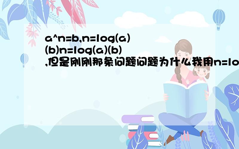 a^n=b,n=log(a)(b)n=log(a)(b),但是刚刚那条问题问题为什么我用n=log(b)/log(a) 才算出6?求问TvTQAQ小学生伤不起...