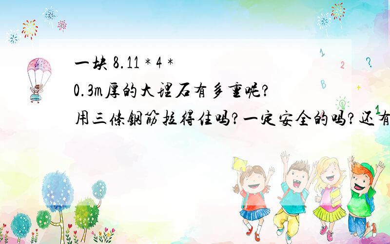 一块 8.11 * 4 * 0.3m厚的大理石有多重呢?用三条钢筋拉得住吗?一定安全的吗?还有这 8.11 * 3 * 0.3m厚的呢?又是怎么样的?我要的是回答完整