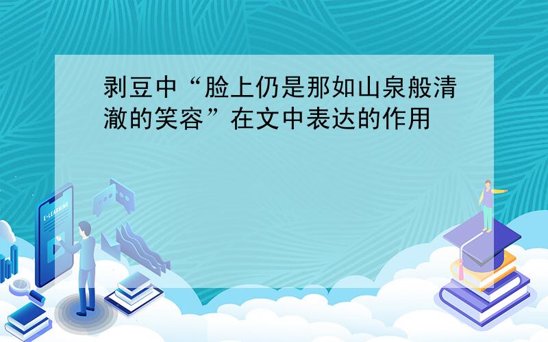 剥豆中“脸上仍是那如山泉般清澈的笑容”在文中表达的作用