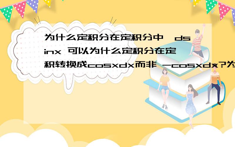 为什么定积分在定积分中,dsinx 可以为什么定积分在定积转换成cosxdx而非 -cosxdx?为什么定积分在定积分中,dsinx 可以为什么定积分在定积转换成cosxdx而非 -cosxd?