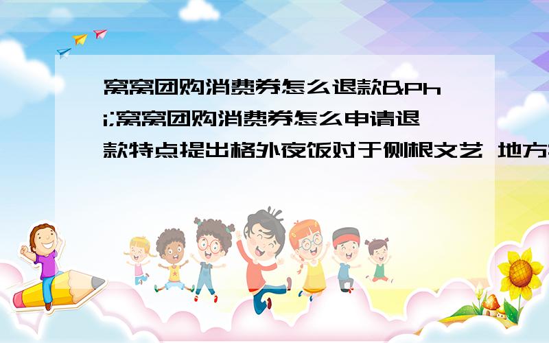 窝窝团购消费券怎么退款Φ窝窝团购消费券怎么申请退款特点提出格外夜饭对于侧根文艺 地方病当然吧如果热搞活人日饿饭个