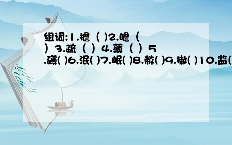 组词:1.檐（ )2.瞻（ ）3.疏（ ）4.薄（ ）5.礴( )6.泯( )7.岷( )8.敝( )9.撇( )10.监( )