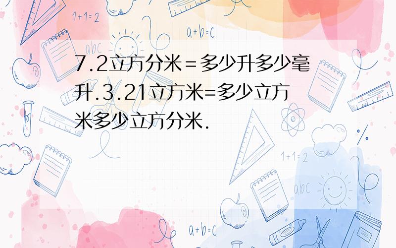 7.2立方分米＝多少升多少毫升.3.21立方米=多少立方米多少立方分米.