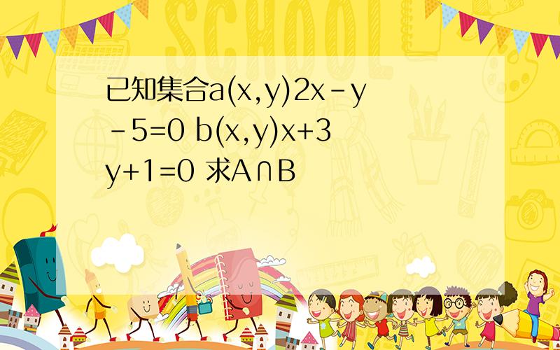 已知集合a(x,y)2x-y-5=0 b(x,y)x+3y+1=0 求A∩B